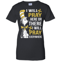 image 1013 247x247px I Will Pray Here Or There Or Everywhere T Shirt, Hoodies