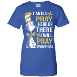 image 1014 247x247px I Will Pray Here Or There Or Everywhere T Shirt, Hoodies