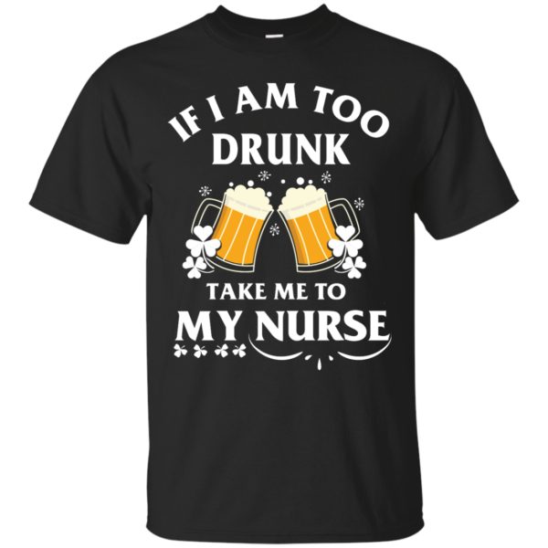 image 39 600x600px St Patrick's Day: If I Am Too Drunk Take Me To My Nurse T shirt