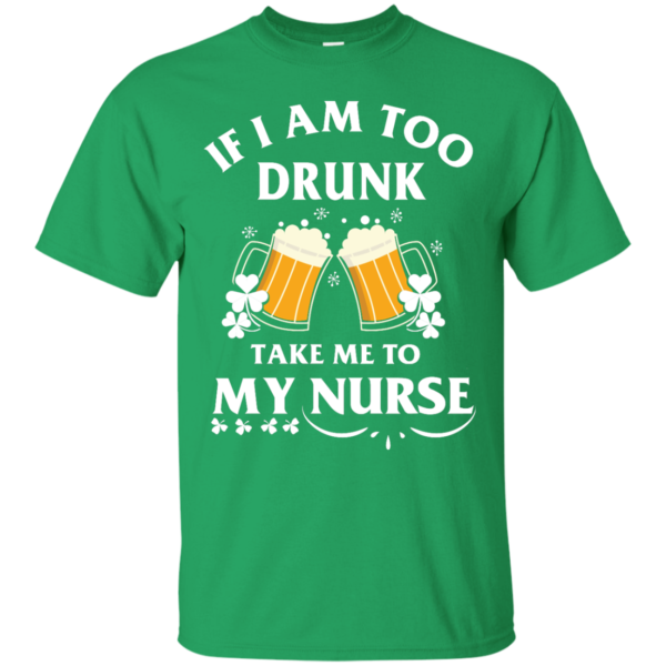 image 40 600x600px St Patrick's Day: If I Am Too Drunk Take Me To My Nurse T shirt