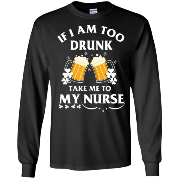image 41 600x600px St Patrick's Day: If I Am Too Drunk Take Me To My Nurse T shirt
