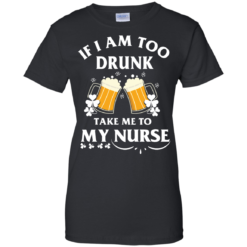 image 45 247x247px St Patrick's Day: If I Am Too Drunk Take Me To My Nurse T shirt