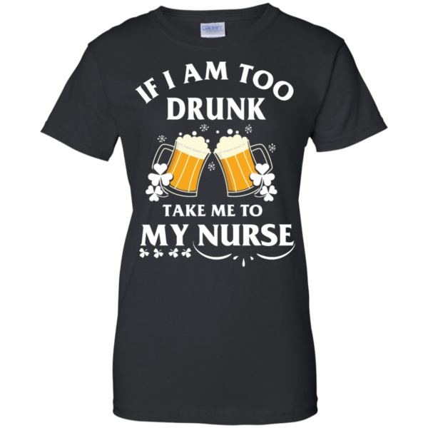 image 45 600x600px St Patrick's Day: If I Am Too Drunk Take Me To My Nurse T shirt