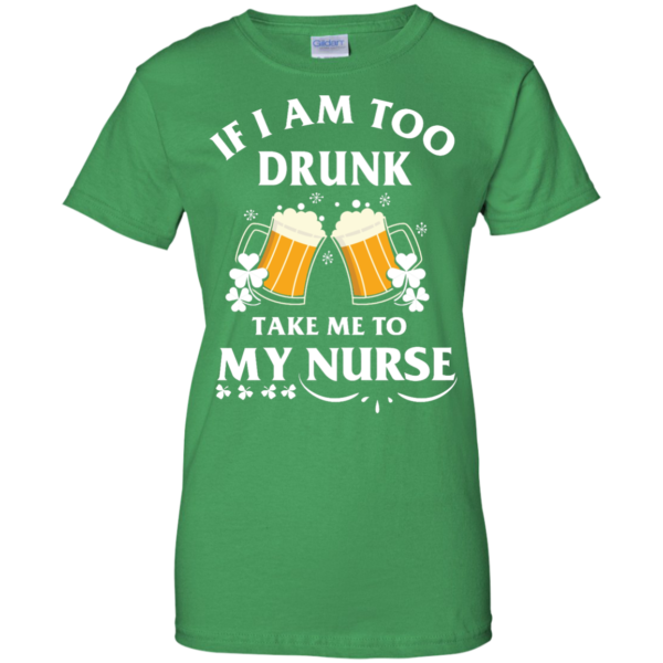 image 46 600x600px St Patrick's Day: If I Am Too Drunk Take Me To My Nurse T shirt