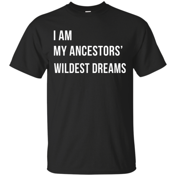 image 460 600x600px I am my ancestor wildest dreams t shirt