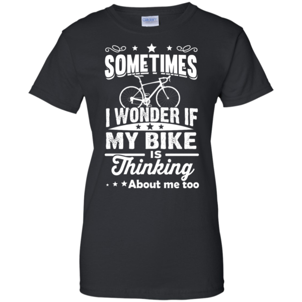 image 524 600x600px Sometimes I Wonder If My Bike Is Thinking About Me Too T shirt, Hoodies, Tank Top