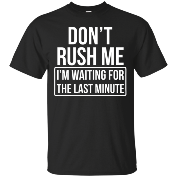 image 798 600x600px Don’t Rush Me I’m Waiting For The Last Minute T Shirt