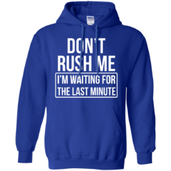 image 804 247x247px Don’t Rush Me I’m Waiting For The Last Minute T Shirt