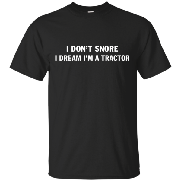 image 842 600x600px Farmer Shirt: I Don't Snore I Dream I'm A Tractor T Shirt
