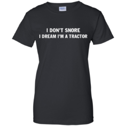 image 850 247x247px Farmer Shirt: I Don't Snore I Dream I'm A Tractor T Shirt