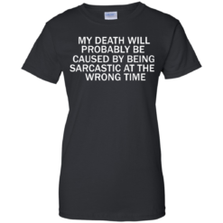 image 298 247x247px My Death Will Probably Be Caused By Being Sarcastic At The Wrong Time T Shirts