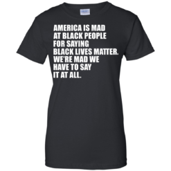 image 41 247x247px American Is Mad At Black People For Saying Black Lives Matter T Shirt