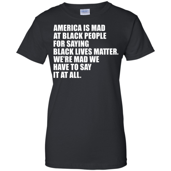 image 41 600x600px American Is Mad At Black People For Saying Black Lives Matter T Shirt