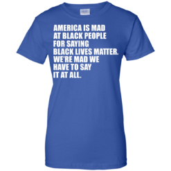 image 43 247x247px American Is Mad At Black People For Saying Black Lives Matter T Shirt