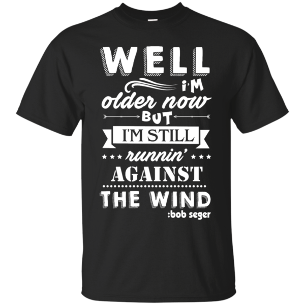 image 244 600x600px Bob Seger: I'm Older Now But I'm Still Running Against The Wind T Shirts