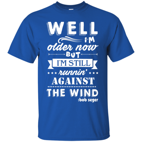 image 246 600x600px Bob Seger: I'm Older Now But I'm Still Running Against The Wind T Shirts
