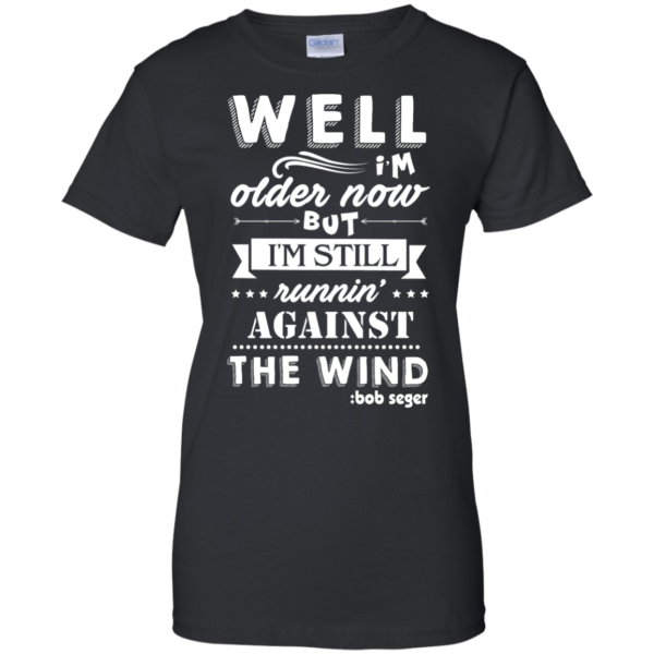 image 252 600x600px Bob Seger: I'm Older Now But I'm Still Running Against The Wind T Shirts