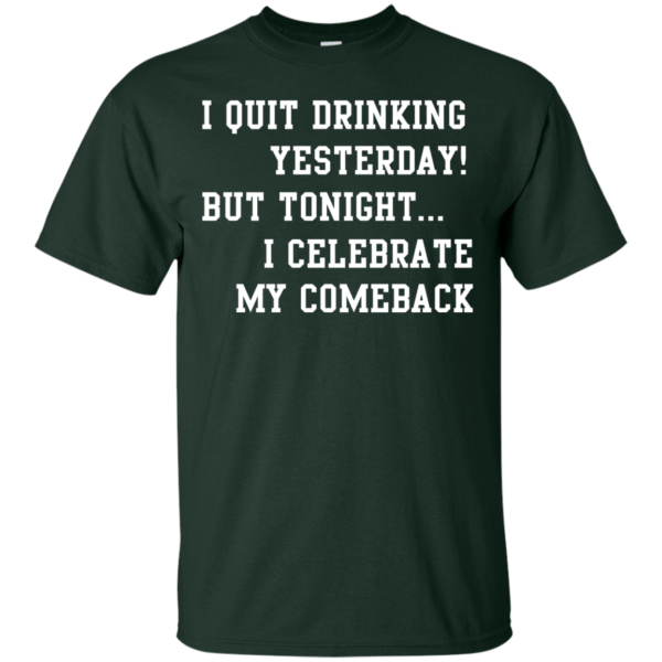 image 29 600x600px I Quit Drinking Yesterday But Tonight I Celebrate My Comeback T Shirt