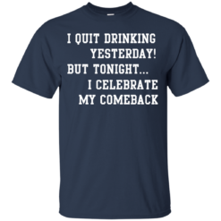 image 30 247x247px I Quit Drinking Yesterday But Tonight I Celebrate My Comeback T Shirt