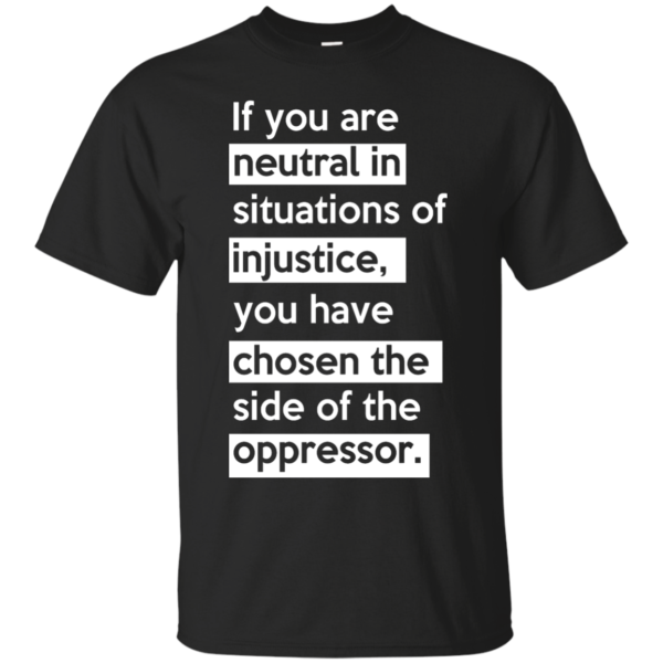 image 361 600x600px If you are neutral in situations of injustice t shirts, hoodies, tank top