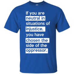 image 363 247x247px If you are neutral in situations of injustice t shirts, hoodies, tank top