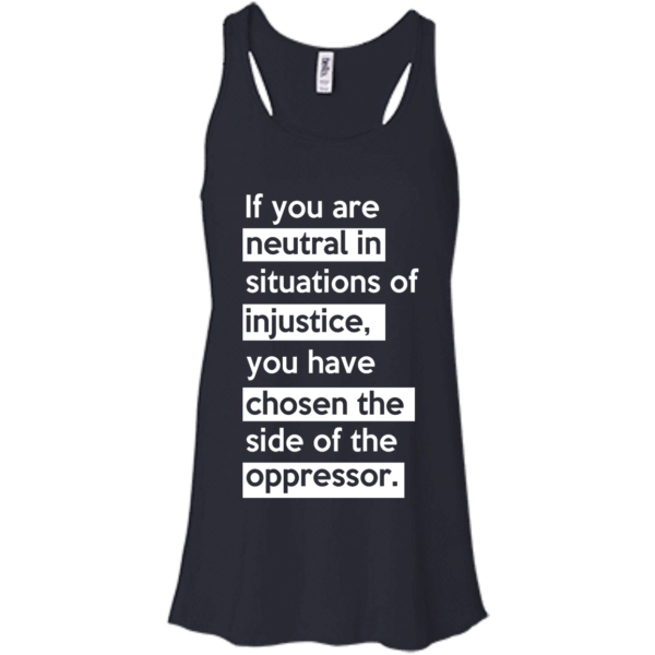 image 365 600x600px If you are neutral in situations of injustice t shirts, hoodies, tank top