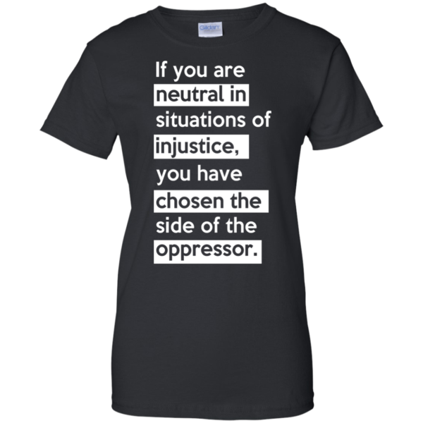 image 369 600x600px If you are neutral in situations of injustice t shirts, hoodies, tank top