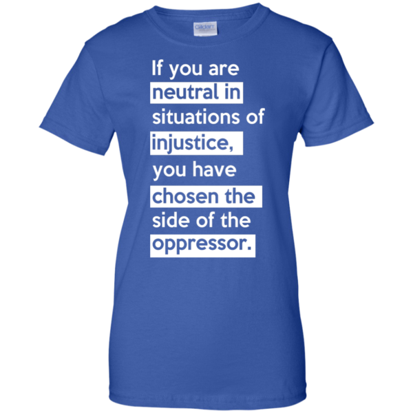 image 371 600x600px If you are neutral in situations of injustice t shirts, hoodies, tank top