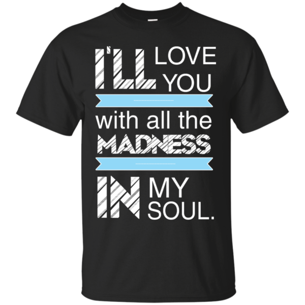 image 433 600x600px I'll Love You With All The Madness In My Soul T Shirts, Hoodies
