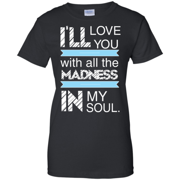 image 441 600x600px I'll Love You With All The Madness In My Soul T Shirts, Hoodies