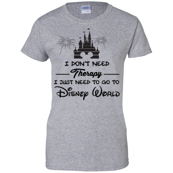 image 522 600x600px I Don't Need Therapy I Just Need To Go To Disney World T Shirts
