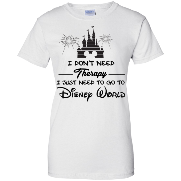 image 523 600x600px I Don't Need Therapy I Just Need To Go To Disney World T Shirts