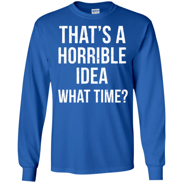 image 586 600x600px That's A Horrible Idea What Times T Shirts, Hoodies