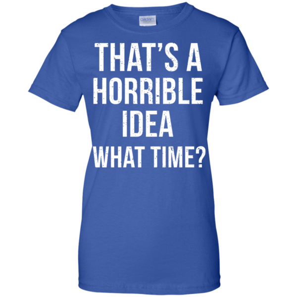 image 592 600x600px That's A Horrible Idea What Times T Shirts, Hoodies