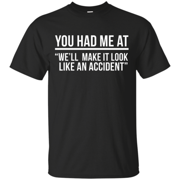 image 615 600x600px You Had Me At We'll Make It Look Like An Accident T Shirts, Hoodies