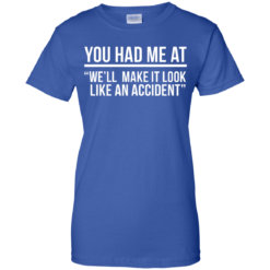image 626 247x247px You Had Me At We'll Make It Look Like An Accident T Shirts, Hoodies