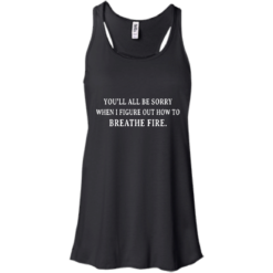 image 630 247x247px You'll All Be Sorry When I Figure Out How To Breathe Fire T Shirts