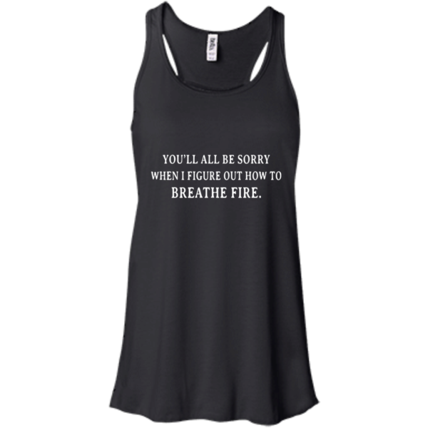 image 630 600x600px You'll All Be Sorry When I Figure Out How To Breathe Fire T Shirts