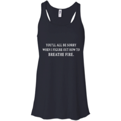 image 631 247x247px You'll All Be Sorry When I Figure Out How To Breathe Fire T Shirts
