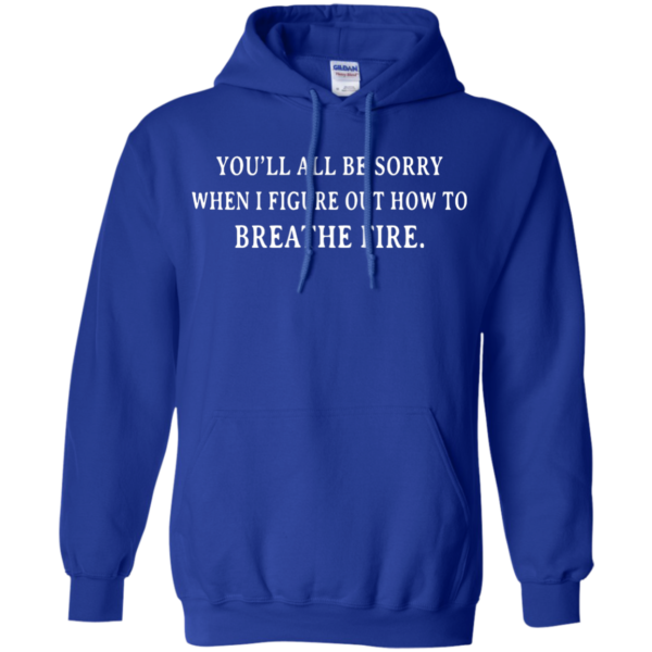 image 634 600x600px You'll All Be Sorry When I Figure Out How To Breathe Fire T Shirts