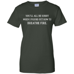 image 636 247x247px You'll All Be Sorry When I Figure Out How To Breathe Fire T Shirts