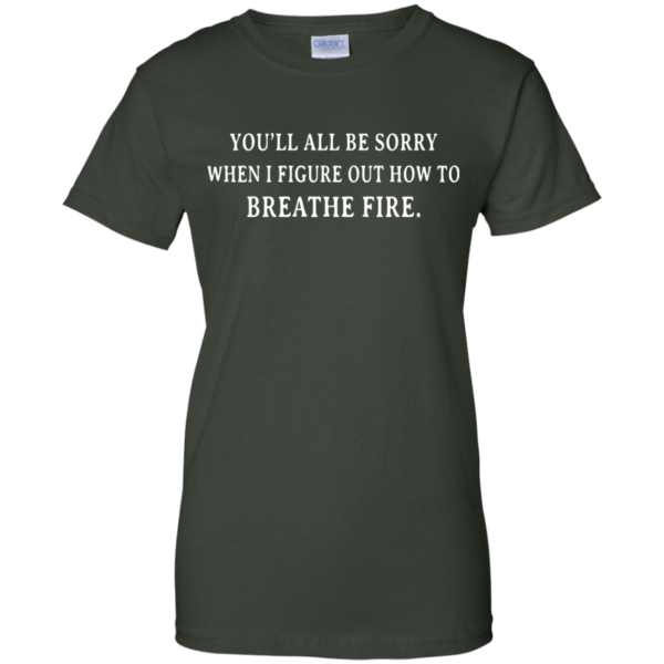 image 636 600x600px You'll All Be Sorry When I Figure Out How To Breathe Fire T Shirts