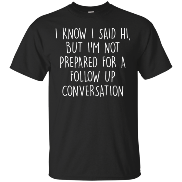 image 745 600x600px I Know I Said Hi But I'm Not Prepared For A Follow Up Conversation T Shirts, Hoodies