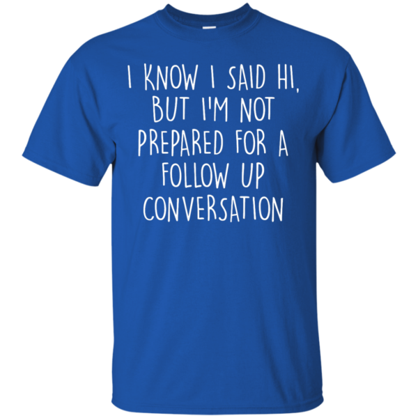 image 746 600x600px I Know I Said Hi But I'm Not Prepared For A Follow Up Conversation T Shirts, Hoodies