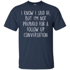 image 747 247x247px I Know I Said Hi But I'm Not Prepared For A Follow Up Conversation T Shirts, Hoodies