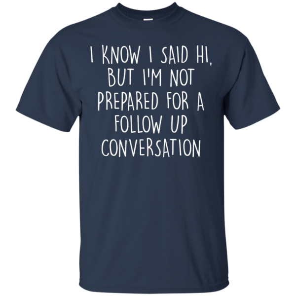 image 747 600x600px I Know I Said Hi But I'm Not Prepared For A Follow Up Conversation T Shirts, Hoodies