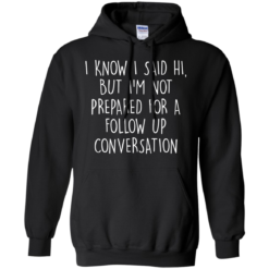 image 750 247x247px I Know I Said Hi But I'm Not Prepared For A Follow Up Conversation T Shirts, Hoodies