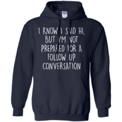 image 751 247x247px I Know I Said Hi But I'm Not Prepared For A Follow Up Conversation T Shirts, Hoodies