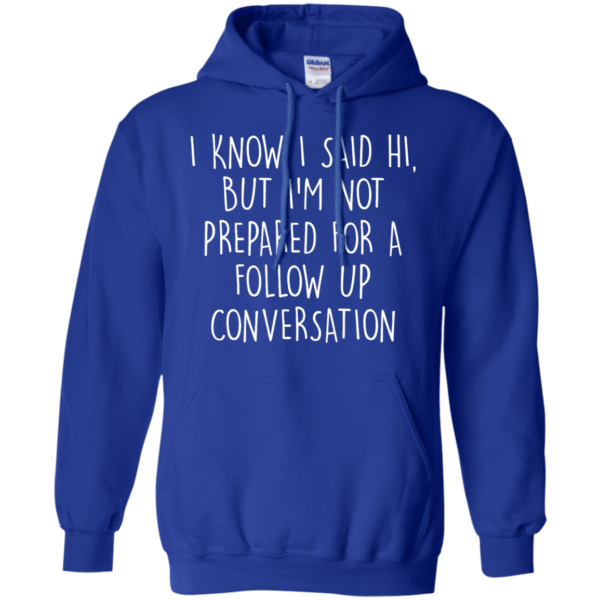 image 752 600x600px I Know I Said Hi But I'm Not Prepared For A Follow Up Conversation T Shirts, Hoodies