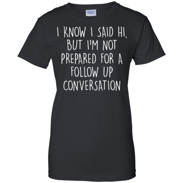 image 753 600x600px I Know I Said Hi But I'm Not Prepared For A Follow Up Conversation T Shirts, Hoodies